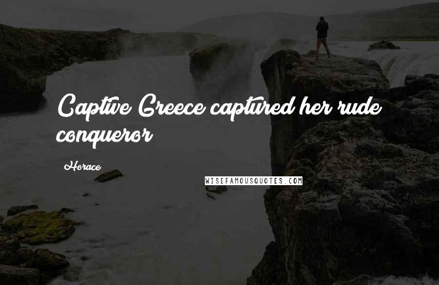 Horace Quotes: Captive Greece captured her rude conqueror