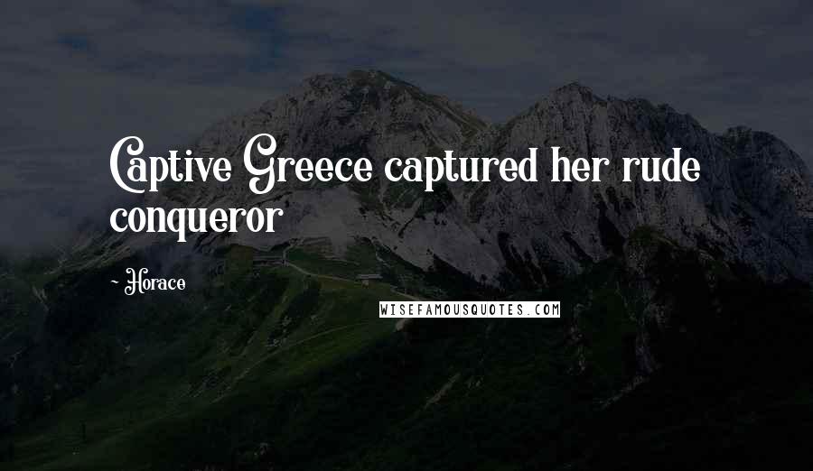 Horace Quotes: Captive Greece captured her rude conqueror