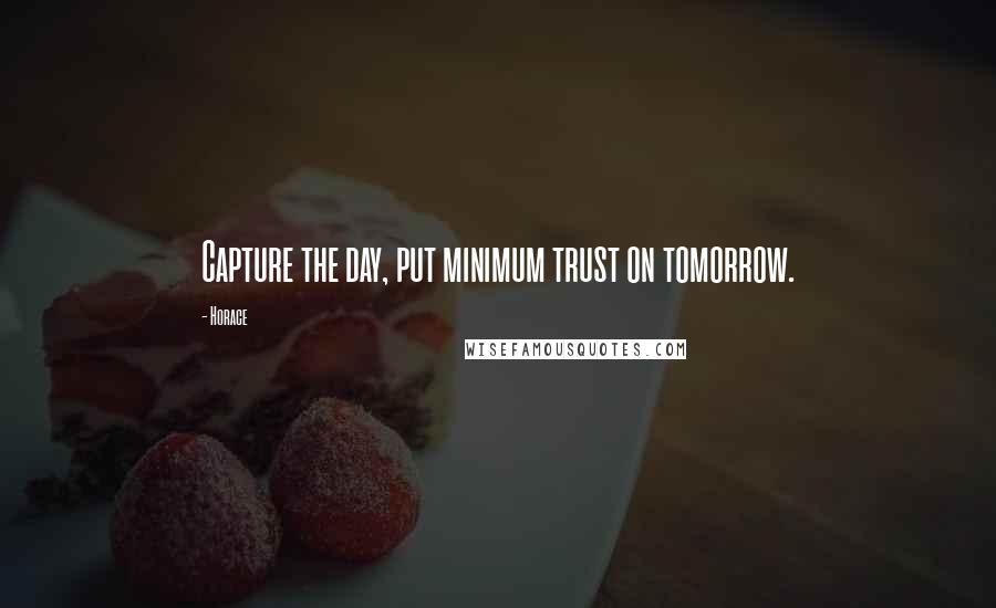 Horace Quotes: Capture the day, put minimum trust on tomorrow.