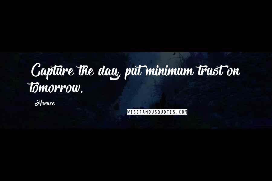 Horace Quotes: Capture the day, put minimum trust on tomorrow.