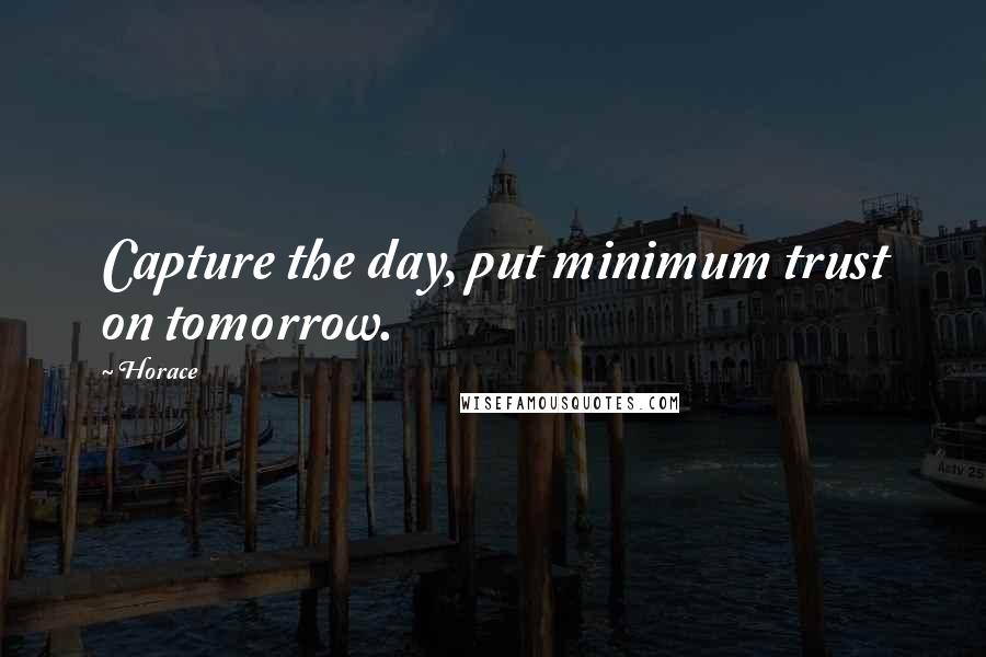 Horace Quotes: Capture the day, put minimum trust on tomorrow.