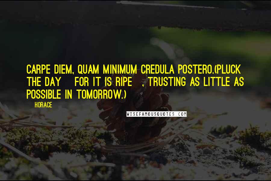 Horace Quotes: Carpe diem, quam minimum credula postero.(Pluck the day [for it is ripe], trusting as little as possible in tomorrow.)