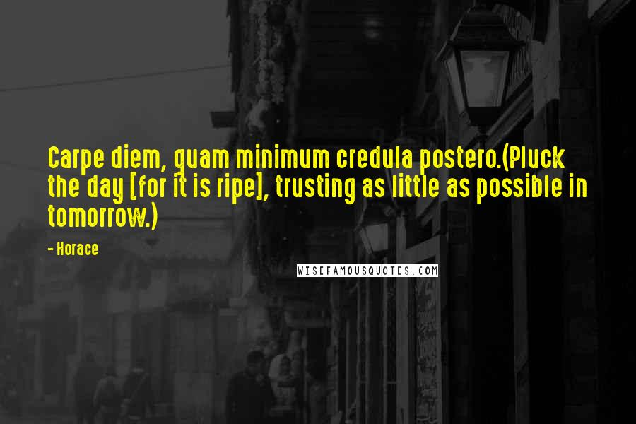 Horace Quotes: Carpe diem, quam minimum credula postero.(Pluck the day [for it is ripe], trusting as little as possible in tomorrow.)