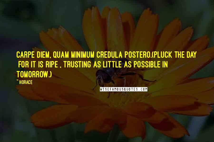 Horace Quotes: Carpe diem, quam minimum credula postero.(Pluck the day [for it is ripe], trusting as little as possible in tomorrow.)