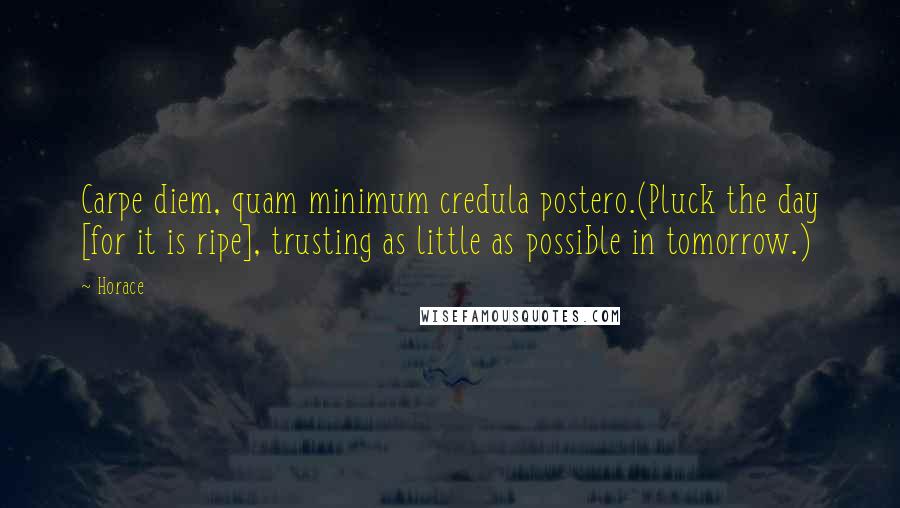 Horace Quotes: Carpe diem, quam minimum credula postero.(Pluck the day [for it is ripe], trusting as little as possible in tomorrow.)