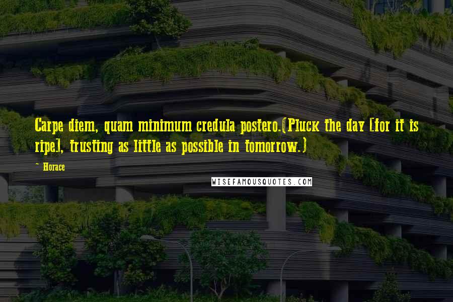 Horace Quotes: Carpe diem, quam minimum credula postero.(Pluck the day [for it is ripe], trusting as little as possible in tomorrow.)