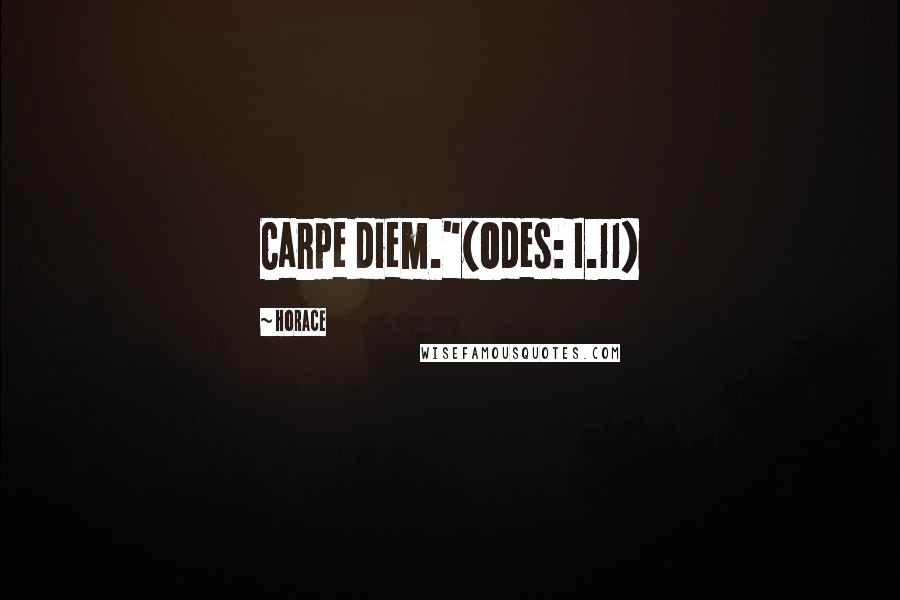 Horace Quotes: Carpe diem."(Odes: I.11)