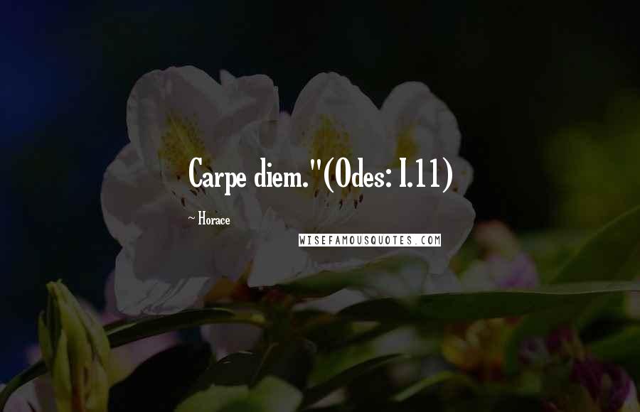 Horace Quotes: Carpe diem."(Odes: I.11)