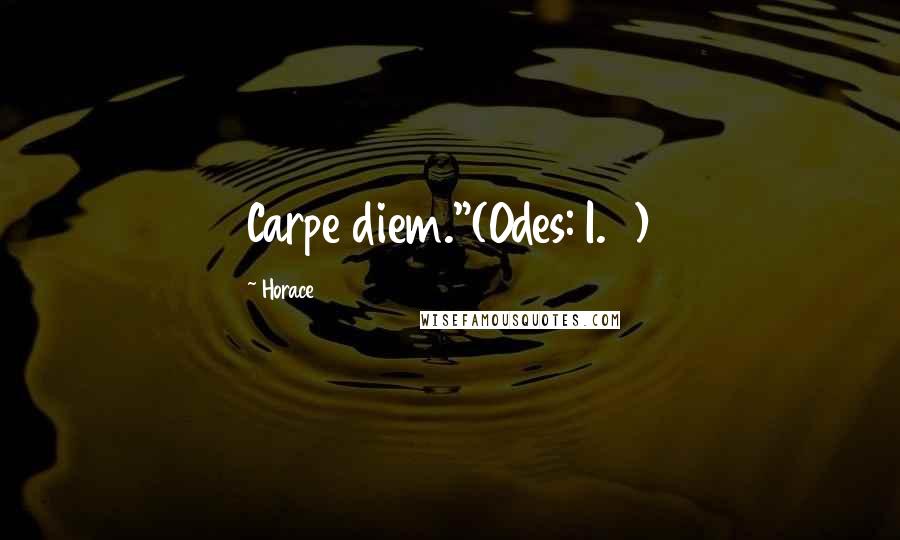 Horace Quotes: Carpe diem."(Odes: I.11)