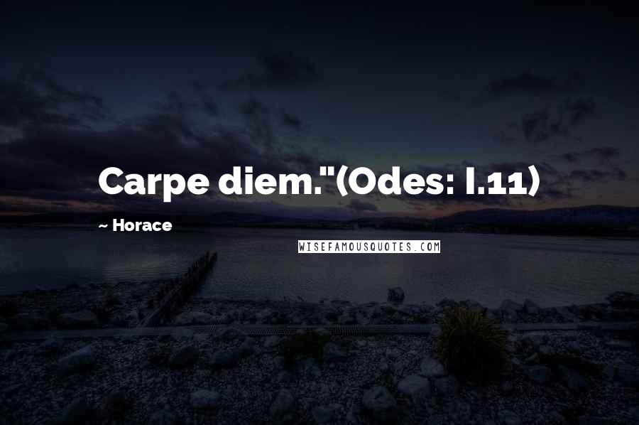 Horace Quotes: Carpe diem."(Odes: I.11)