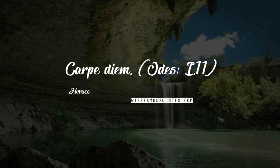 Horace Quotes: Carpe diem."(Odes: I.11)