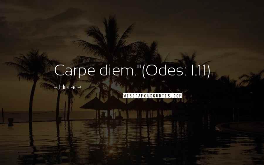 Horace Quotes: Carpe diem."(Odes: I.11)