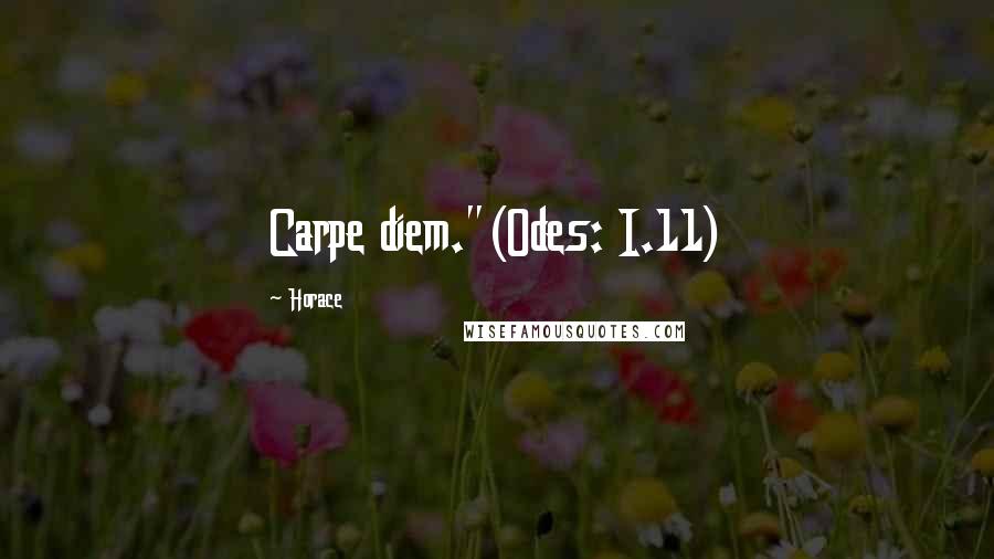 Horace Quotes: Carpe diem."(Odes: I.11)