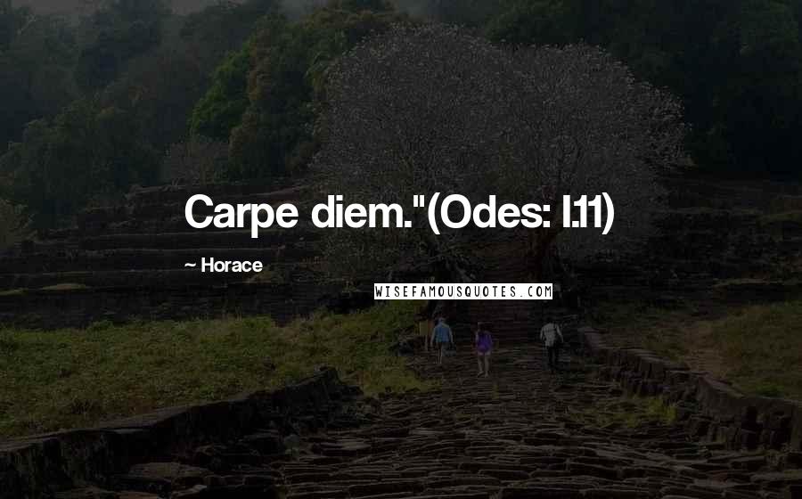 Horace Quotes: Carpe diem."(Odes: I.11)