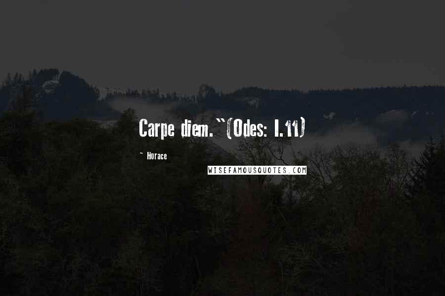 Horace Quotes: Carpe diem."(Odes: I.11)