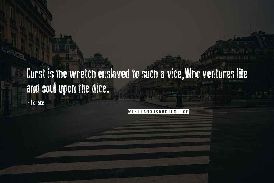 Horace Quotes: Curst is the wretch enslaved to such a vice,Who ventures life and soul upon the dice.