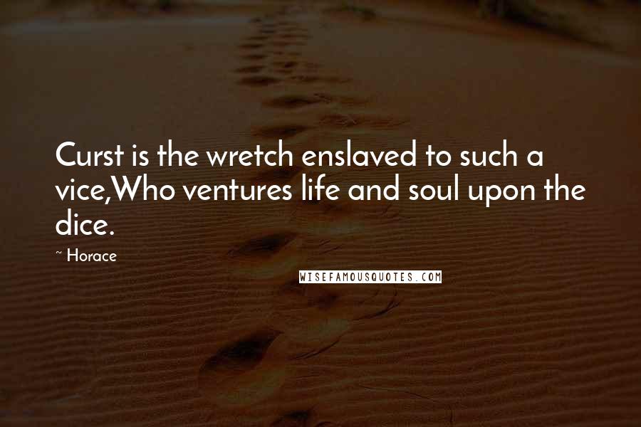 Horace Quotes: Curst is the wretch enslaved to such a vice,Who ventures life and soul upon the dice.