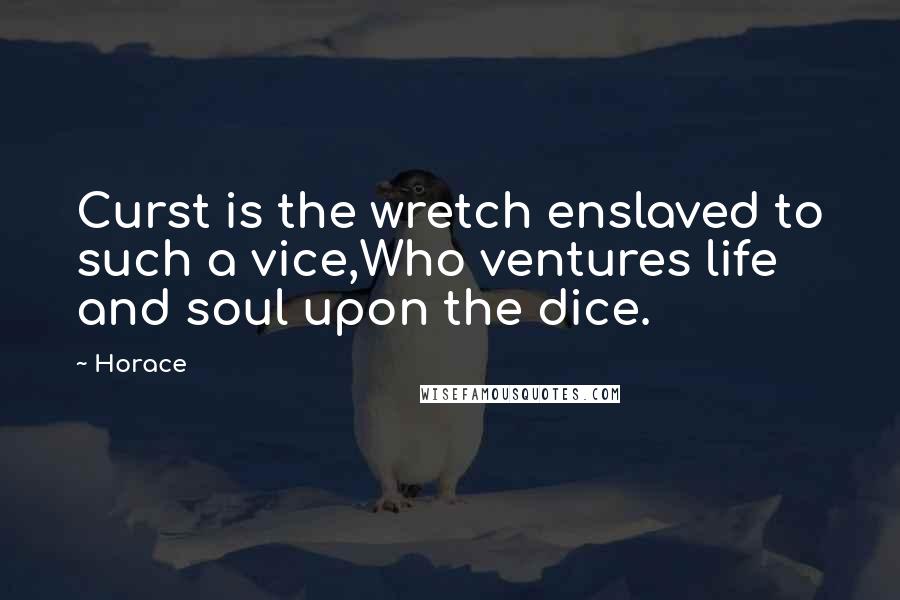 Horace Quotes: Curst is the wretch enslaved to such a vice,Who ventures life and soul upon the dice.