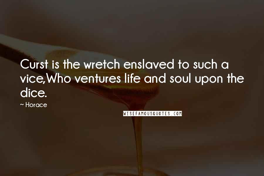 Horace Quotes: Curst is the wretch enslaved to such a vice,Who ventures life and soul upon the dice.