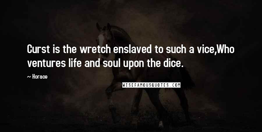 Horace Quotes: Curst is the wretch enslaved to such a vice,Who ventures life and soul upon the dice.