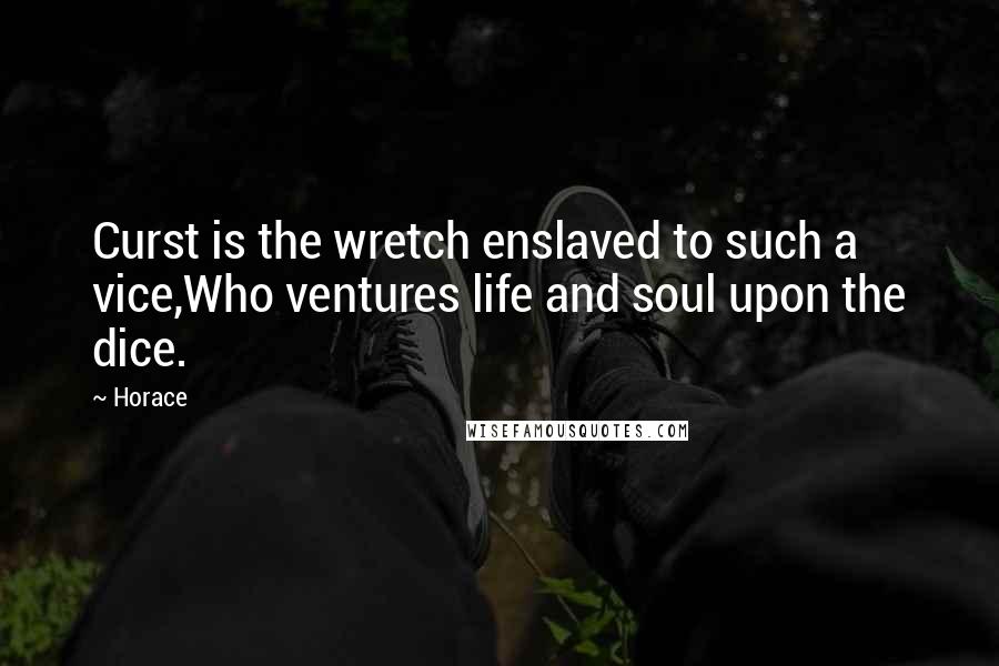 Horace Quotes: Curst is the wretch enslaved to such a vice,Who ventures life and soul upon the dice.