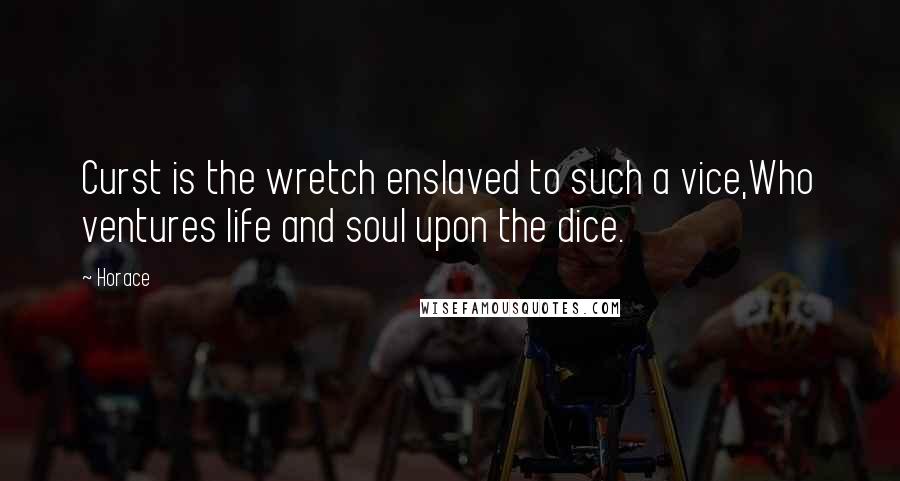 Horace Quotes: Curst is the wretch enslaved to such a vice,Who ventures life and soul upon the dice.