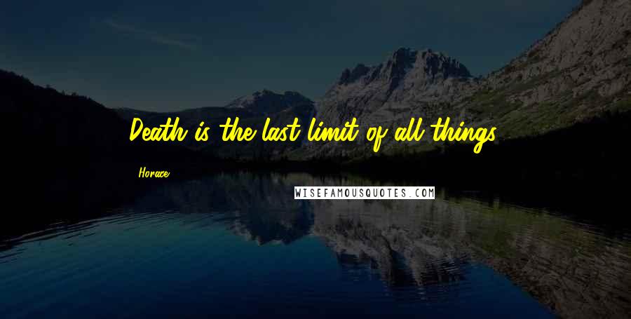 Horace Quotes: Death is the last limit of all things.