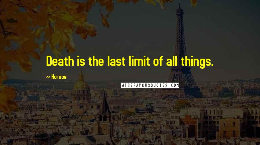 Horace Quotes: Death is the last limit of all things.