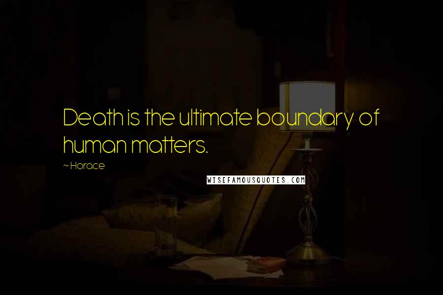 Horace Quotes: Death is the ultimate boundary of human matters.