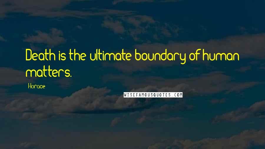 Horace Quotes: Death is the ultimate boundary of human matters.