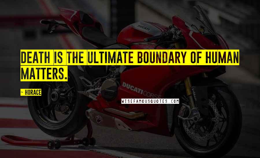 Horace Quotes: Death is the ultimate boundary of human matters.