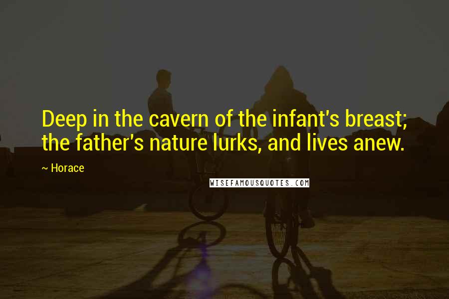 Horace Quotes: Deep in the cavern of the infant's breast; the father's nature lurks, and lives anew.