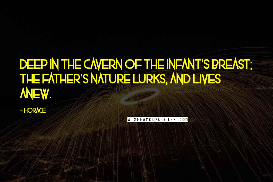 Horace Quotes: Deep in the cavern of the infant's breast; the father's nature lurks, and lives anew.