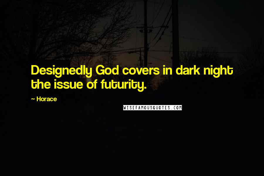 Horace Quotes: Designedly God covers in dark night the issue of futurity.