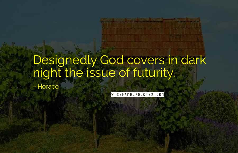 Horace Quotes: Designedly God covers in dark night the issue of futurity.