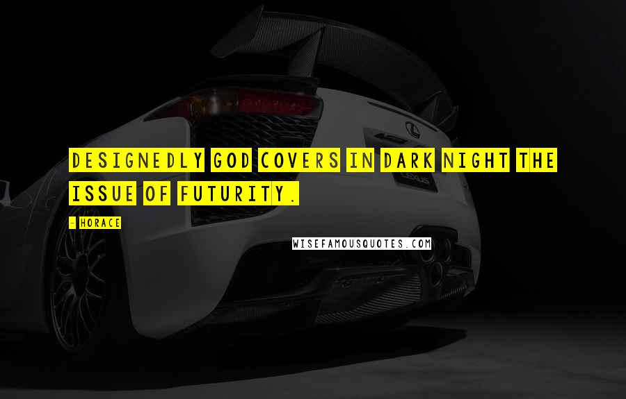 Horace Quotes: Designedly God covers in dark night the issue of futurity.