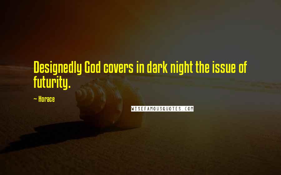 Horace Quotes: Designedly God covers in dark night the issue of futurity.