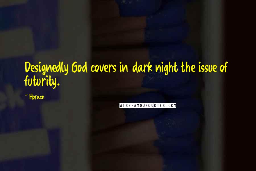 Horace Quotes: Designedly God covers in dark night the issue of futurity.
