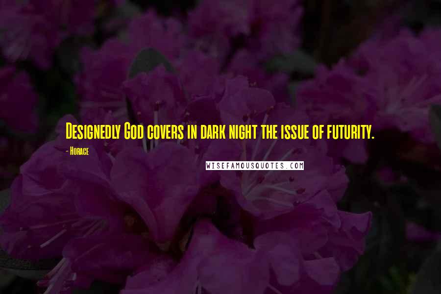 Horace Quotes: Designedly God covers in dark night the issue of futurity.