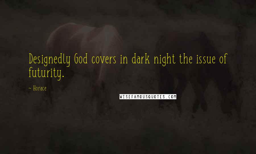 Horace Quotes: Designedly God covers in dark night the issue of futurity.