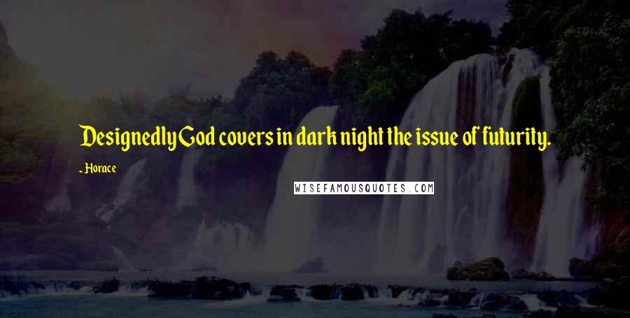 Horace Quotes: Designedly God covers in dark night the issue of futurity.