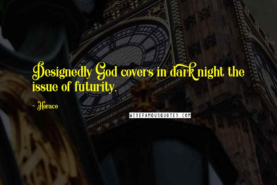 Horace Quotes: Designedly God covers in dark night the issue of futurity.