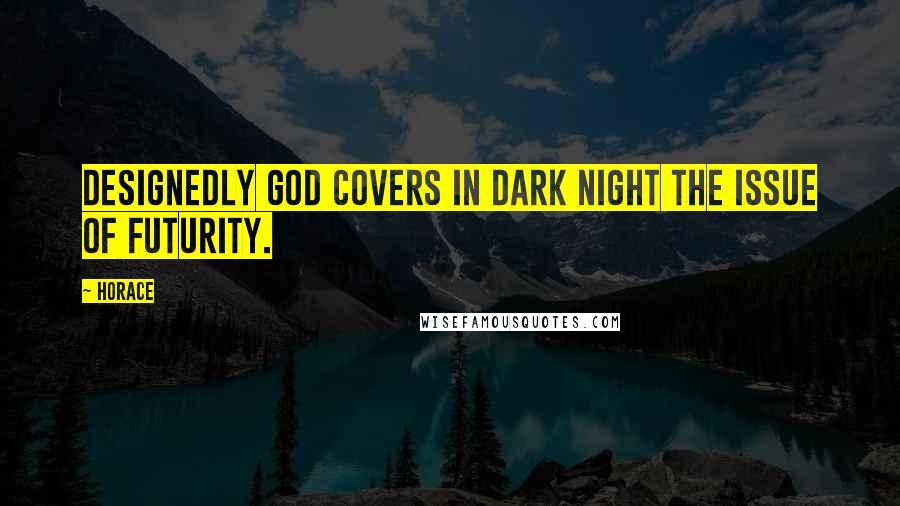 Horace Quotes: Designedly God covers in dark night the issue of futurity.