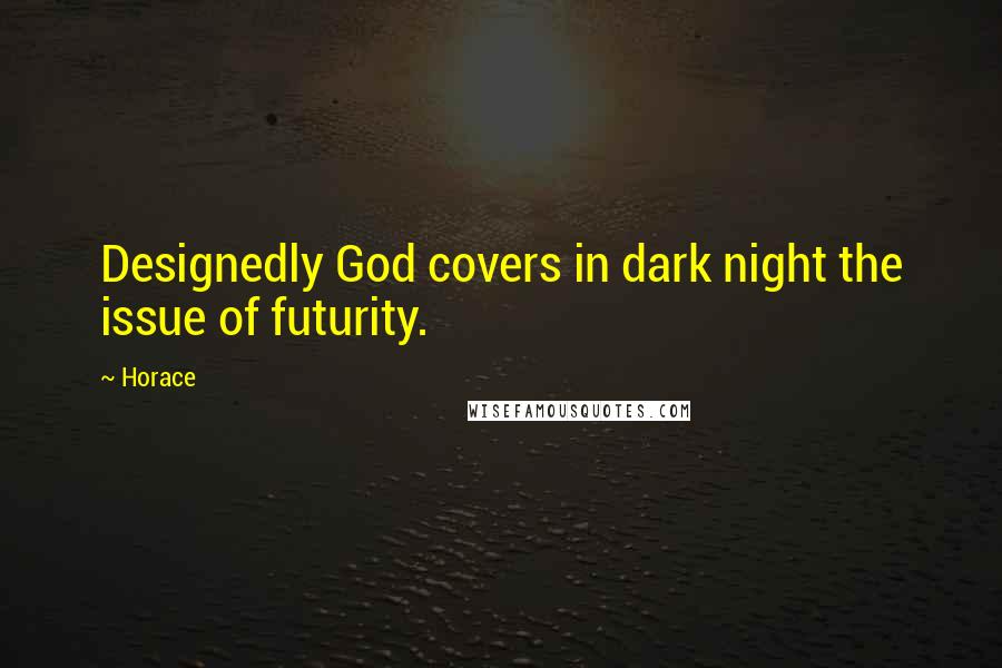 Horace Quotes: Designedly God covers in dark night the issue of futurity.