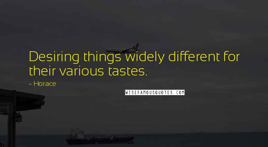 Horace Quotes: Desiring things widely different for their various tastes.