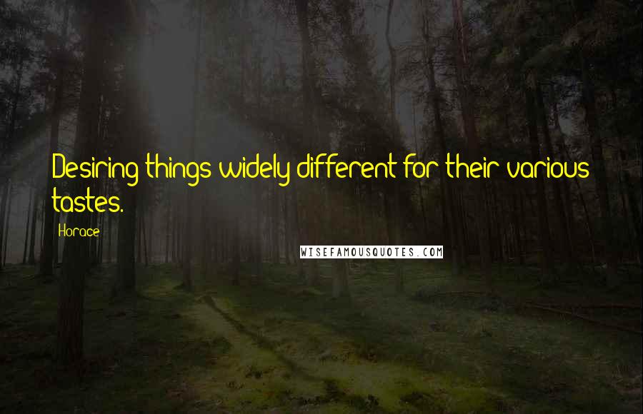 Horace Quotes: Desiring things widely different for their various tastes.