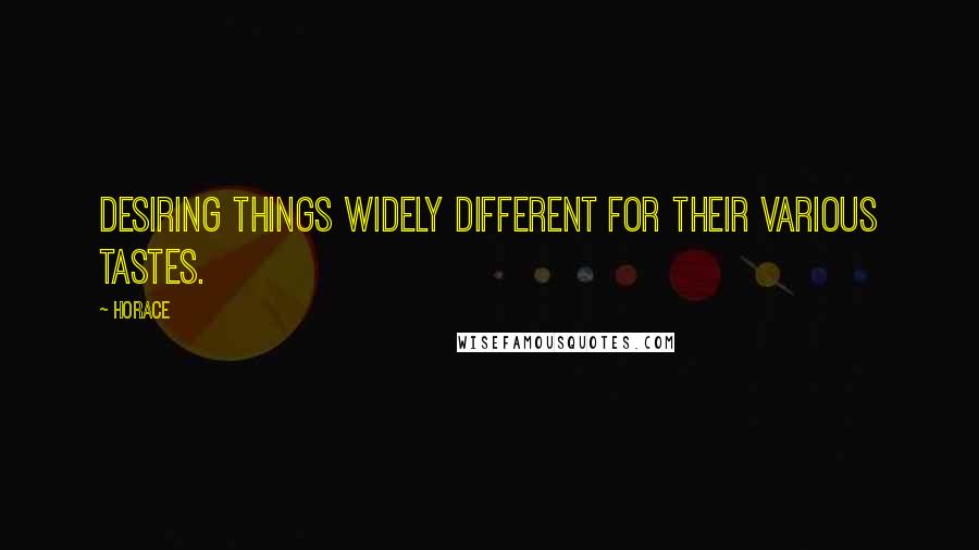 Horace Quotes: Desiring things widely different for their various tastes.