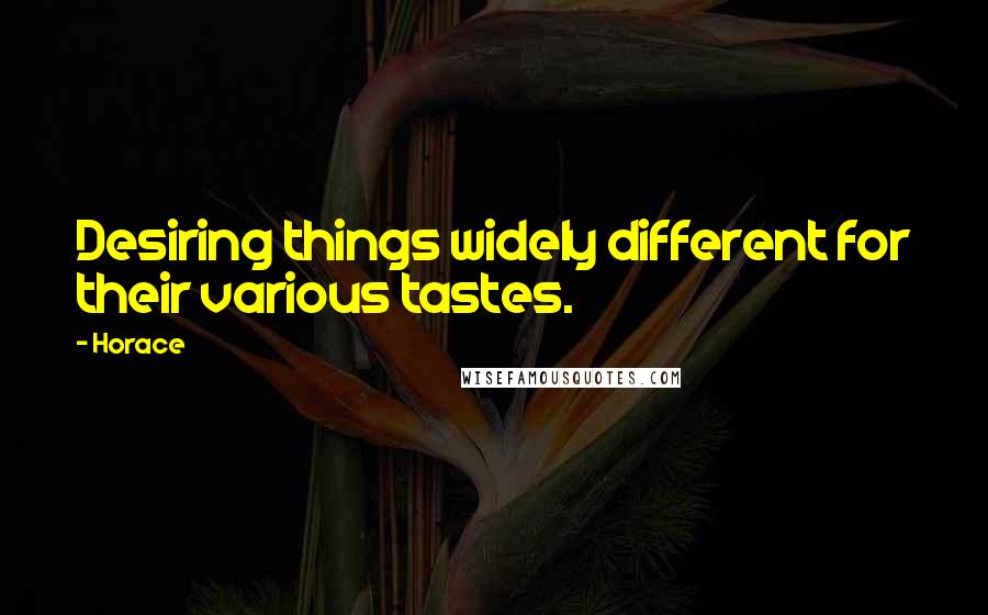 Horace Quotes: Desiring things widely different for their various tastes.