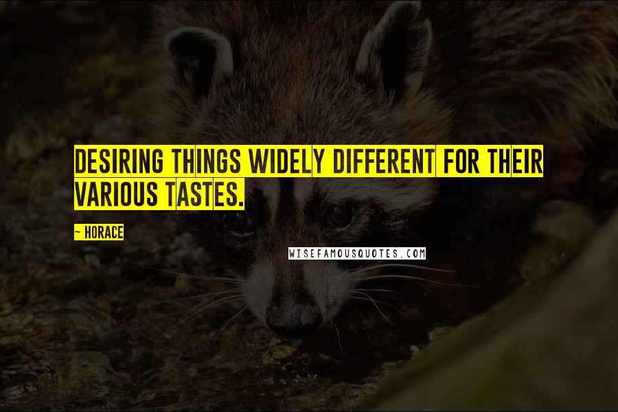Horace Quotes: Desiring things widely different for their various tastes.