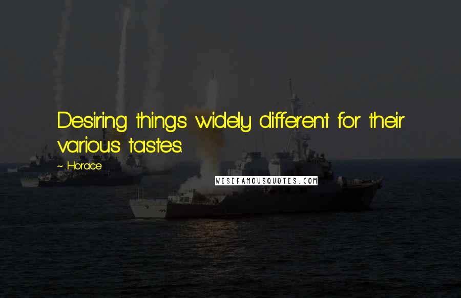 Horace Quotes: Desiring things widely different for their various tastes.